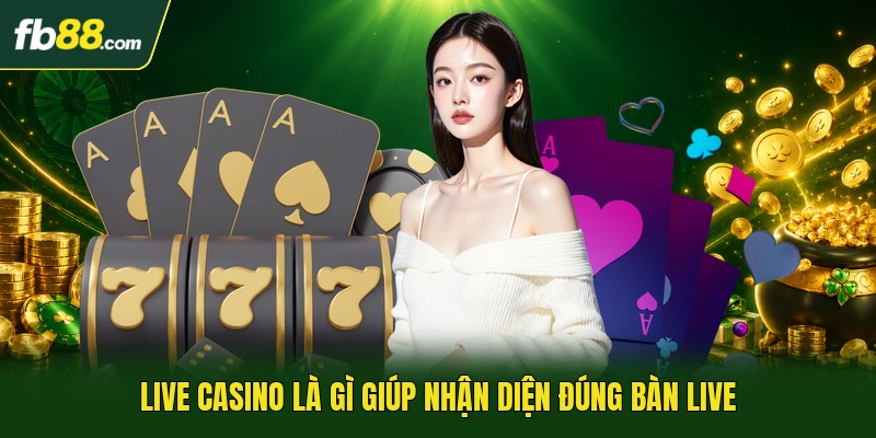 Live Casino Là Gì - Khái Niệm Về Bàn Chơi Có Dealer Thật 1 Live casino là gì giúp nhận diện đúng bàn live