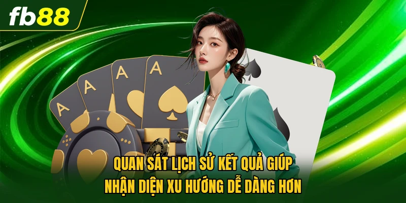 Quan sát lịch sử kết quả giúp nhận diện xu hướng dễ dàng hơn
