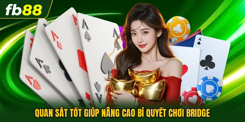 Quan sát tốt giúp nâng cao bí quyết chơi Bridge