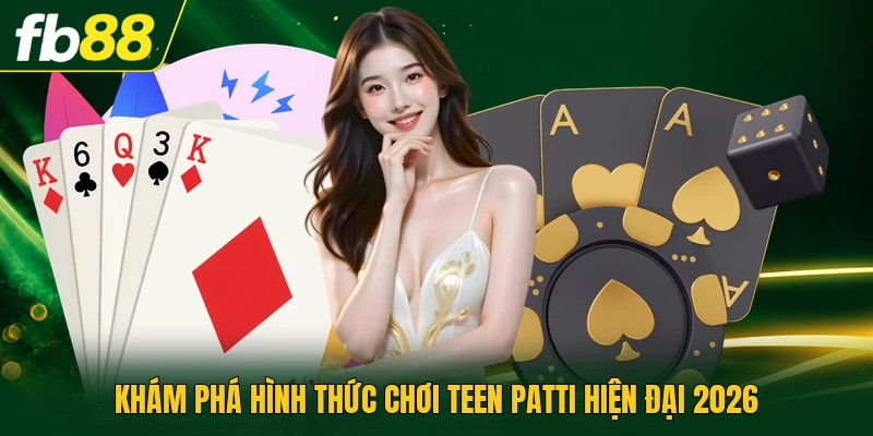 Khám phá hình thức chơi teen patti hiện đại 2026