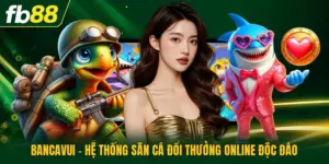 Bancavui - Hệ Thống Săn Cá Đổi Thưởng Online Độc Đáo