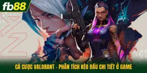 Cá Cược Valorant - Phân Tích Kèo Đấu Chi Tiết Ở Game