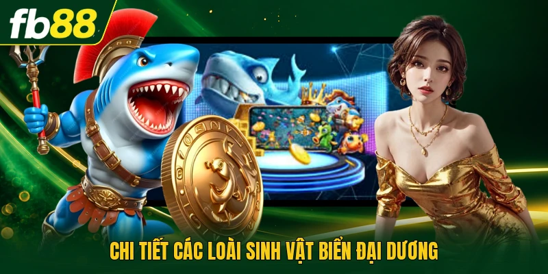 Chi tiết các loài sinh vật biển đại dương