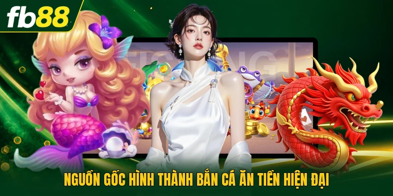 Nguồn gốc hình thành bắn cá ăn tiền hiện đại
