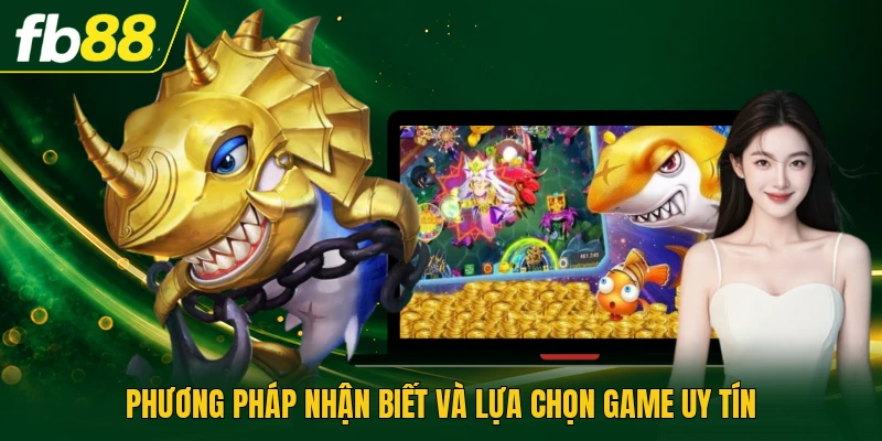 Bắn Cá Lậu - Các Nguy Cơ Và Cách Phòng Tránh An Toàn 3 Phương pháp nhận biết và lựa chọn game uy tín