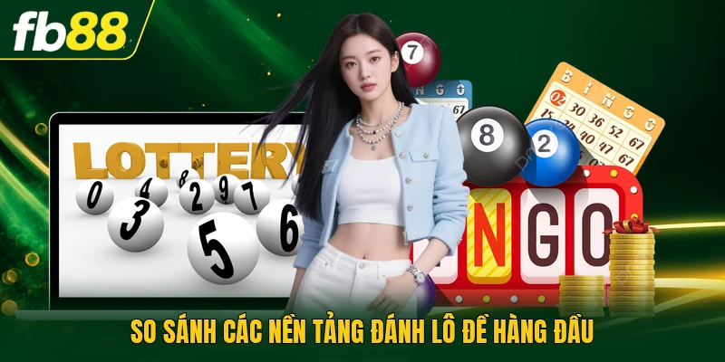 So sánh các nền tảng đánh lô đề hàng đầu